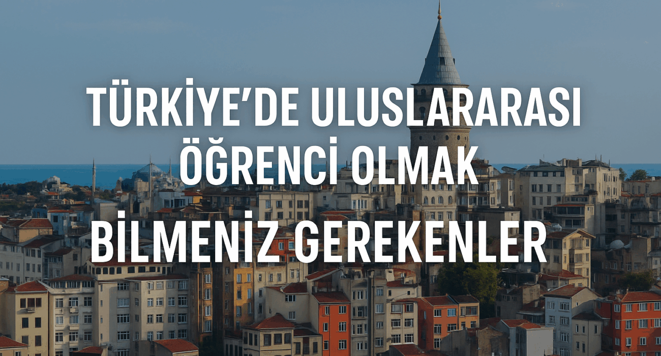 Türkiye'de Uluslararası Öğrenci Olmak: Bilmeniz Gerekenler